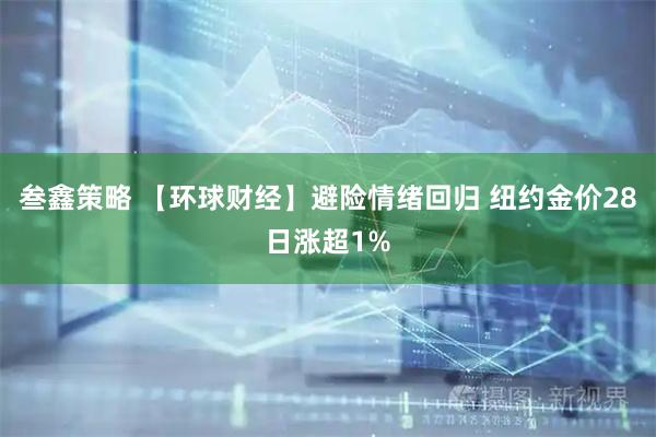 叁鑫策略 【环球财经】避险情绪回归 纽约金价28日涨超1%