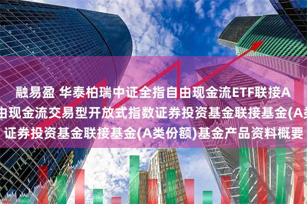 融易盈 华泰柏瑞中证全指自由现金流ETF联接A: 华泰柏瑞中证全指自由现金流交易型开放式指数证券投资基金联接基金(A类份额)基金产品资料概要