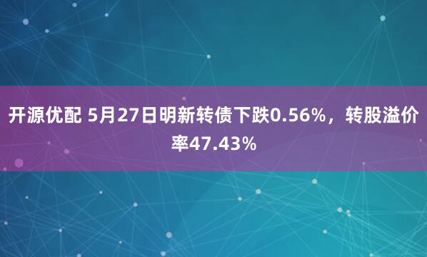 开源优配 5月27日明新转债下跌0.56%，转股溢价率47.43%