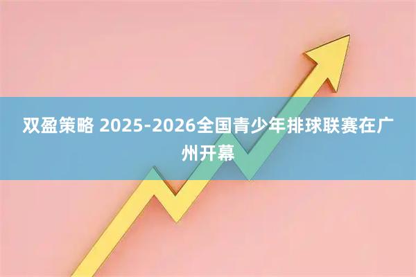 双盈策略 2025-2026全国青少年排球联赛在广州开幕