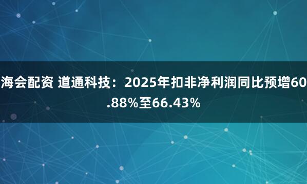 海会配资 道通科技：2025年扣非净利润同比预增60.88%至66.43%