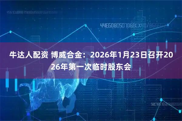牛达人配资 博威合金：2026年1月23日召开2026年第一次临时股东会