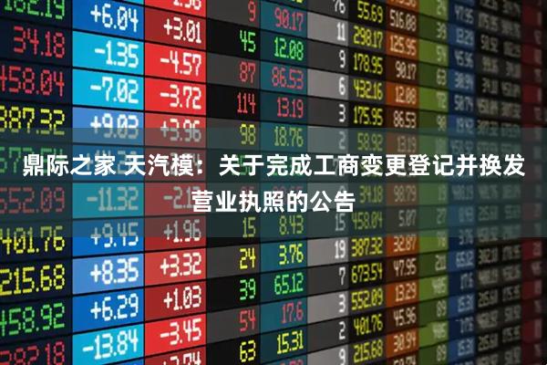鼎际之家 天汽模：关于完成工商变更登记并换发营业执照的公告